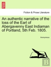 An Authentic Narrative Of The Loss Of The Earl Of Abergavenny East Indiaman Of Portland, 5th Feb. 1805.