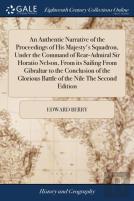 An Authentic Narrative Of The Proceedings Of His Majesty'S Squadron, Under The Command Of Rear-Admiral Sir Horatio Nelson, From Its Sailing From Gibraltar To The Conclusion Of The Glorious Battle Of T