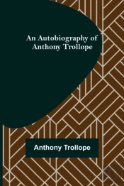 An Autobiography Of Anthony Trollope
