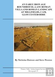 An Early Iron Age Roundhouse, Late Roman Villa And Roman Landscape At Millfields, Cam, Gloucestershire