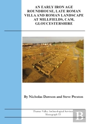 An Early Iron Age Roundhouse, Late Roman Villa And Roman Landscape At Millfields, Cam, Gloucestershire