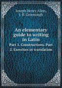 An Elementary Guide To Writing In Latin Part 1. Constructions. Part 2. Exercises In Translation
