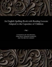 An English Spelling-Book With Reading Lessons Adapted To The Capacities Of Children