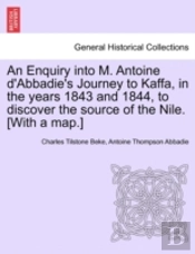 An Enquiry Into M. Antoine D'Abbadie'S Journey To Kaffa, In The Years 1843 And 1844, To Discover The Source Of The Nile. (With A Map.)