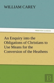 An Enquiry Into The Obligations Of Christians To Use Means For The Conversion Of The Heathens