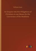 An Enquiry Into The Obligations Of Christians To Use Means For The Conversion Of The Heathens