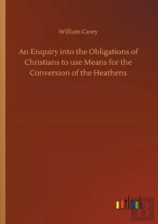 An Enquiry Into The Obligations Of Christians To Use Means For The Conversion Of The Heathens