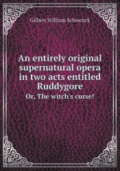 An Entirely Original Supernatural Opera In Two Acts Entitled Ruddygore Or, The Witch'S Curse!