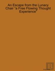 An Escape From The Lunacy Chair ''A Free Flowing Thought Experience''