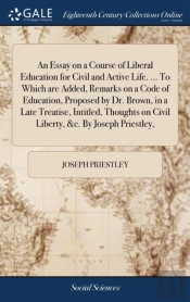 An Essay On A Course Of Liberal Education For Civil And Active Life. ... To Which Are Added, Remarks On A Code Of Education, Proposed By Dr. Brown, In A Late Treatise, Intitled, Thoughts On Civil Libe
