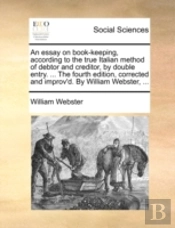 An Essay On Book-Keeping, According To The True Italian Method Of Debtor And Creditor, By Double Entry. ... The Fourth Edition, Corrected And Improv'D