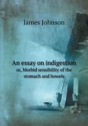 An Essay On Indigestion Or, Morbid Sensibility Of The Stomach And Bowels