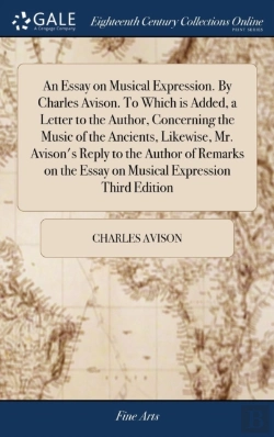 Bertrand.pt - An Essay On Musical Expression. By Charles Avison. To Which Is Added, A Letter To The Author, Concerning The Music Of The Ancients, Likewise, Mr. Avison'S Reply To The Author Of Remarks On The Essay O