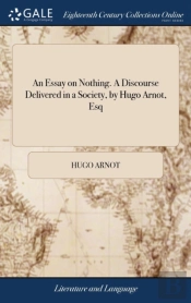 An Essay On Nothing. A Discourse Delivered In A Society, By Hugo Arnot, Esq