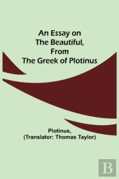 An Essay On The Beautiful, From The Greek Of Plotinus