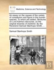An Essay On The Causes Of The Variety Of Complexion And Figure In The Human Species. To Which Are Added, Strictures On Lord Kaims'S Discourse, On The