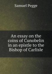 An Essay On The Coins Of Cunobelin In An Epistle To The Bishop Of Carlisle