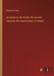 An Essay On The Druids, The Ancient Churches The Round Towers Of Ireland
