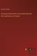 An Essay On The Druids, The Ancient Churches The Round Towers Of Ireland