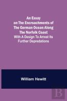 An Essay On The Encroachments Of The German Ocean Along The Norfolk Coast; With A Design To Arrest Its Further Depredations