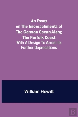 Bertrand.pt - An Essay On The Encroachments Of The German Ocean Along The Norfolk Coast; With A Design To Arrest Its Further Depredations