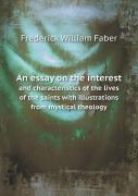 An Essay On The Interest And Characteristics Of The Lives Of The Saints With Illustrations From Mystical Theology