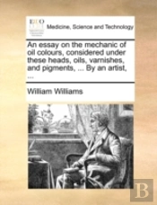 An Essay On The Mechanic Of Oil Colours,