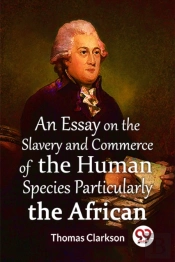 An Essay On The Slavery And Commerce Of The Human Species Particularly The African  (Edition2023)