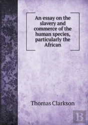 An Essay On The Slavery And Commerce Of The Human Species, Particularly The African
