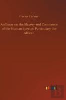 An Essay On The Slavery And Commerce Of The Human Species, Particulary The African