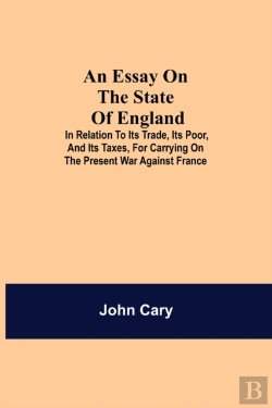 Bertrand.pt - An Essay On The State Of England; In Relation To Its Trade, Its Poor, And Its Taxes, For Carrying On The Present War Against France