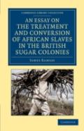 An Essay On The Treatment And Conversion Of African Slaves In The British Sugar Colonies