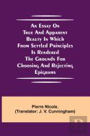 An Essay On True And Apparent Beauty In Which From Settled Principles Is Rendered The Grounds For Choosing And Rejecting Epigrams