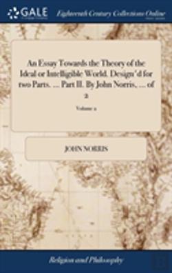 Bertrand.pt - An Essay Towards The Theory Of The Ideal Or Intelligible World. Design'D For Two Parts. ... Part Ii. By John Norris, ... Of 2; Volume 2