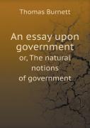 An Essay Upon Government Or, The Natural Notions Of Government