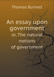 An Essay Upon Government Or, The Natural Notions Of Government