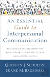 An Essential Guide To Interpersonal Communicatio Â€“ Building Great Relationships With Faith, Skill, And Virtue In The Age Of Social Media