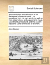 An Examination And Refutation Of Mr. Badeslade'S New-Cut Canal, . By Quotations From His Own Words, As Well As From Observations And Experiments Made