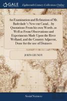 An Examination And Refutation Of Mr. Badeslade'S New-Cut Canal, . By Quotations From His Own Words, As Well As From Observations And Experiments Made Upon The River Welland, And The Country Adjacent, 