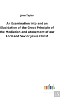 Bertrand.pt - An Examination Into And An Elucidation Of The Great Principle Of The Mediation And Atonement Of Our Lord And Savior Jesus Christ