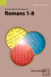 An Exegetical Summary Of Romans 1-8, 2nd Edition