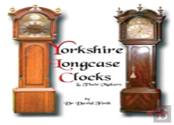 An Exhibition Of Yorkshire Grandfather Clocks - Yorkshire Longcase Clocks And Their Makers From 1720 To 1860