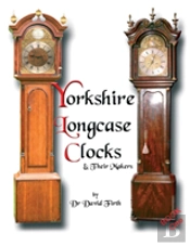 An Exhibition Of Yorkshire Grandfather Clocks - Yorkshire Longcase Clocks And Their Makers From 1720 To 1860