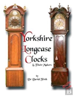 Bertrand.pt - An Exhibition Of Yorkshire Grandfather Clocks - Yorkshire Longcase Clocks And Their Makers From 1720 To 1860