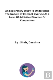 An Exploratory Study To Understand The Nature Of Internet Overuse As A Form Of Addictive Disorder Or Compulsion