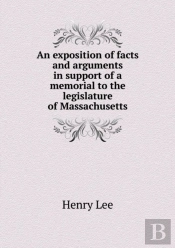 An Exposition Of Facts And Arguments In Support Of A Memorial To The Legislature Of Massachusetts