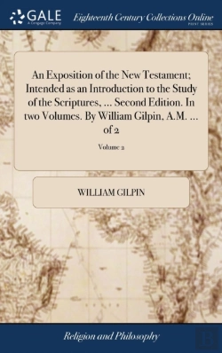 Bertrand.pt - An Exposition Of The New Testament; Intended As An Introduction To The Study Of The Scriptures, ... Second Edition. In Two Volumes. By William Gilpin, A.M. ... Of 2; Volume 2