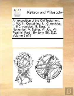 Bertrand.pt - An Exposition Of The Old Testament, ... Vol. Iii. Containing, I. I Chronicles. Ii. Ii Chronicles. Iii. Ezra. Iv. Nehemiah. V. Esther. Vi. Job. Vii. Psalms, Part I. By John Gill, D.D. Volume 3 Of 4
