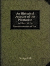 An Historical Account Of The Plantation In Ulster At The Commencement Of The.
