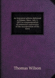 An Historical Address Delivered At Palmer, Mass., July 5, 1852 In Commemoration Of Centennial Anniversary Of The Incorporation Of The Town